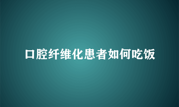 口腔纤维化患者如何吃饭