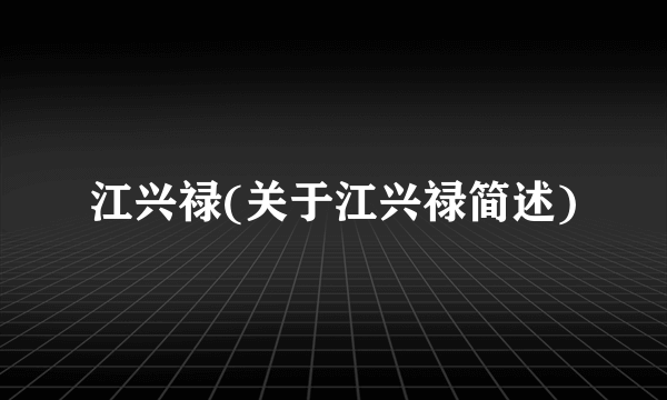 江兴禄(关于江兴禄简述)