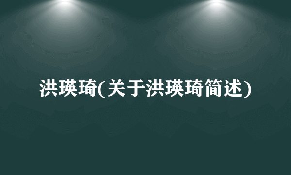 洪瑛琦(关于洪瑛琦简述)
