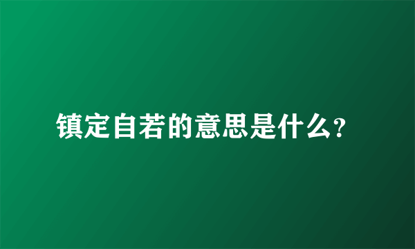 镇定自若的意思是什么？