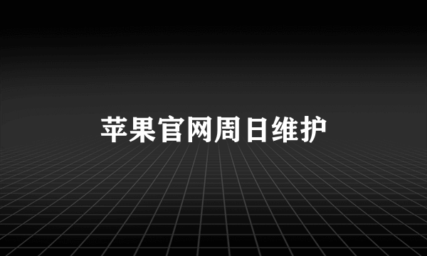 苹果官网周日维护