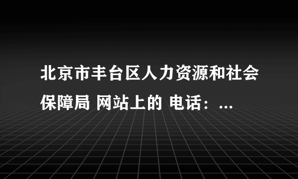 北京市丰台区人力资源和社会保障局 网站上的 电话：010-63258051 ，一上午加中午吃饭时间，永远占线，为何