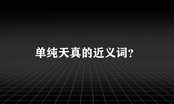 单纯天真的近义词？