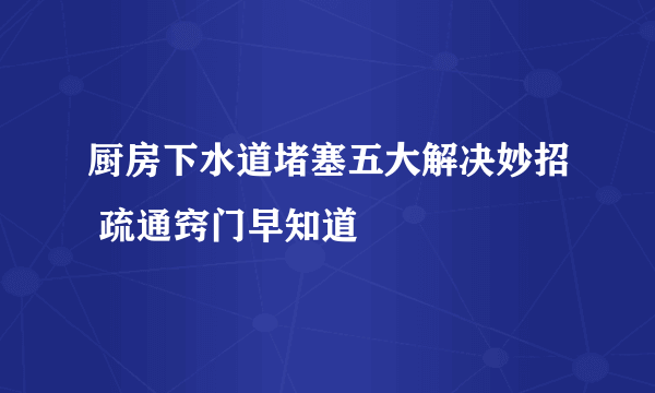 厨房下水道堵塞五大解决妙招 疏通窍门早知道