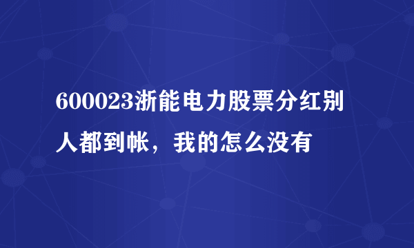 600023浙能电力股票分红别人都到帐，我的怎么没有