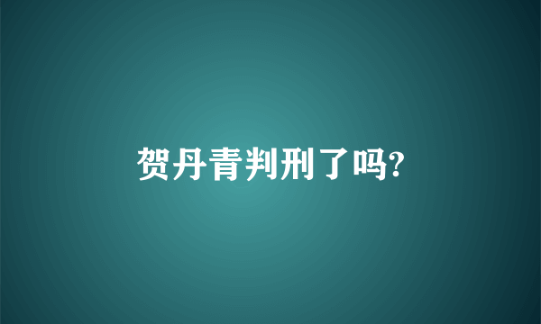 贺丹青判刑了吗?