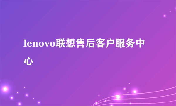 lenovo联想售后客户服务中心