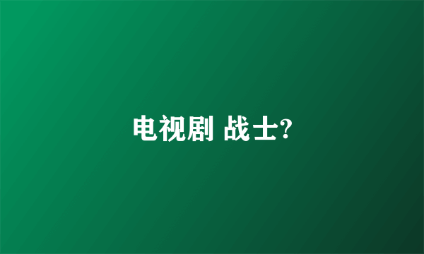 电视剧 战士?