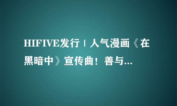 HIFIVE发行｜人气漫画《在黑暗中》宣传曲！善与恶，只在一念之间