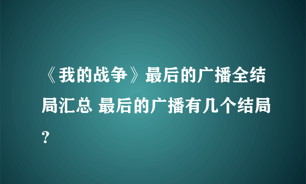 《我的战争》最后的广播全结局汇总 最后的广播有几个结局？