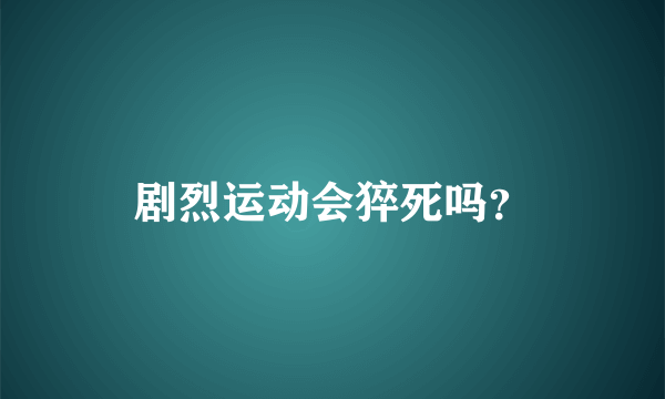 剧烈运动会猝死吗？