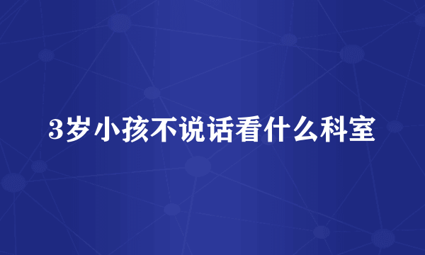 3岁小孩不说话看什么科室