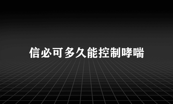 信必可多久能控制哮喘