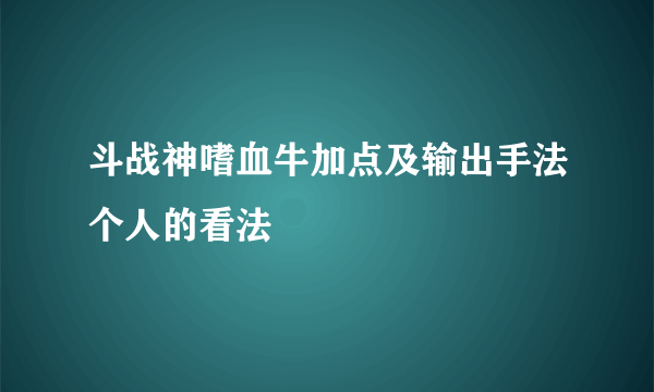 斗战神嗜血牛加点及输出手法个人的看法