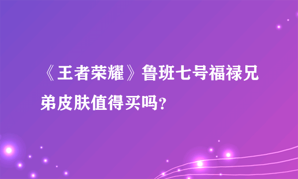《王者荣耀》鲁班七号福禄兄弟皮肤值得买吗？