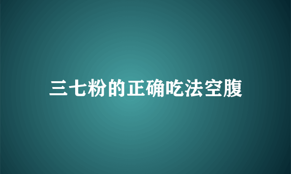 三七粉的正确吃法空腹
