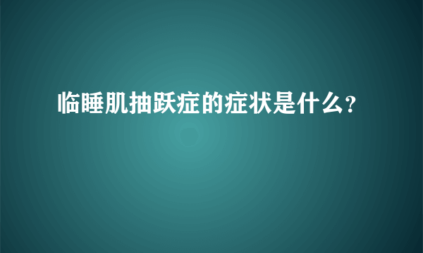 临睡肌抽跃症的症状是什么？