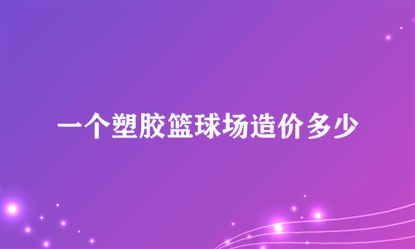 一个塑胶篮球场造价多少