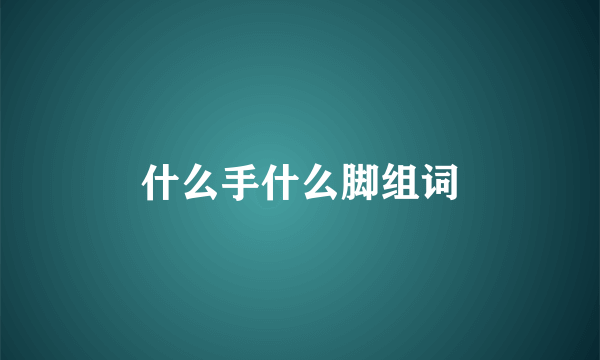 什么手什么脚组词