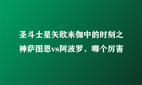 圣斗士星矢欧米伽中的时刻之神萨图恩vs阿波罗，哪个厉害