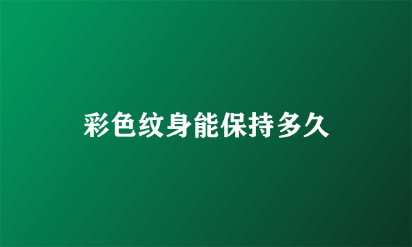 彩色纹身能保持多久