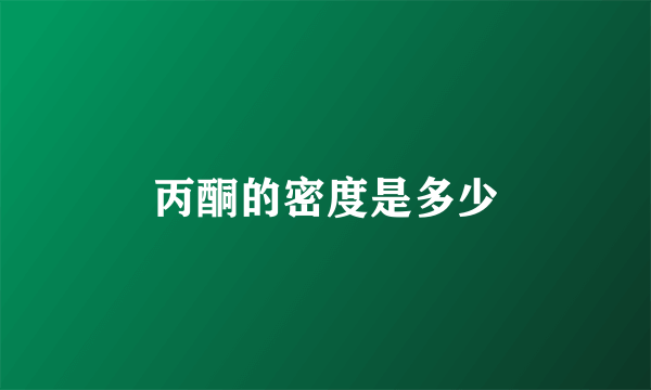 丙酮的密度是多少