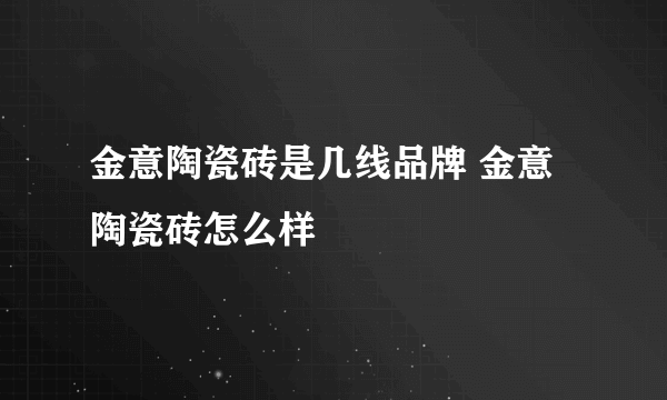 金意陶瓷砖是几线品牌 金意陶瓷砖怎么样