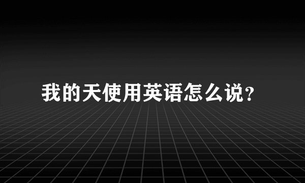 我的天使用英语怎么说？