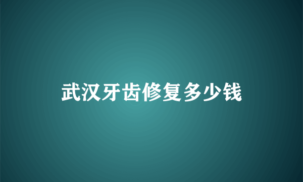 武汉牙齿修复多少钱