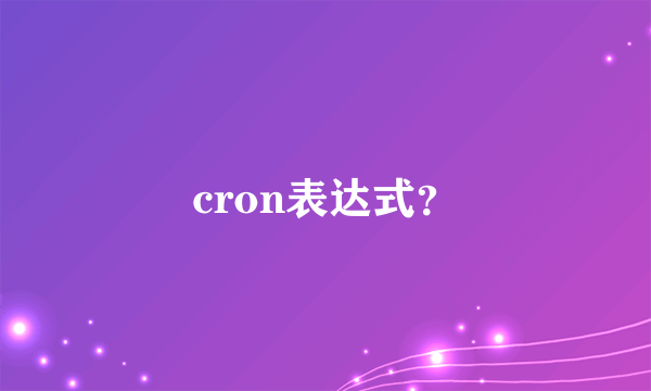 cron表达式？