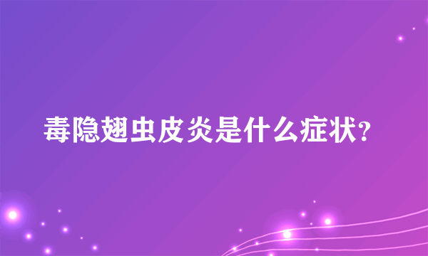 毒隐翅虫皮炎是什么症状？