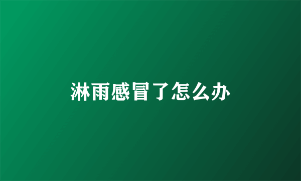 淋雨感冒了怎么办