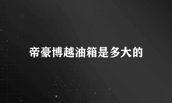 帝豪博越油箱是多大的