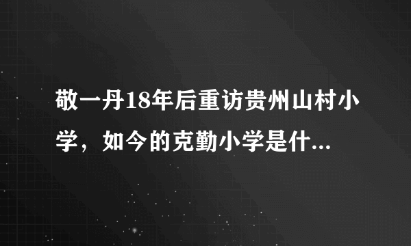 敬一丹18年后重访贵州山村小学，如今的克勤小学是什么样的呢？