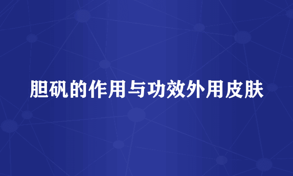 胆矾的作用与功效外用皮肤