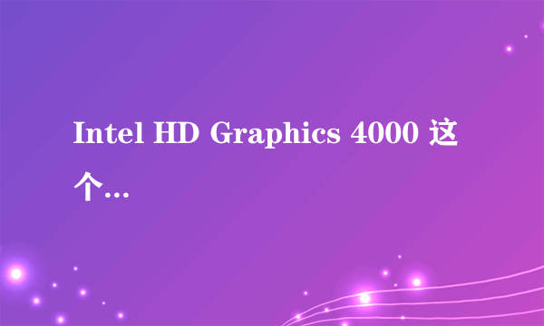Intel HD Graphics 4000 这个显卡好不好