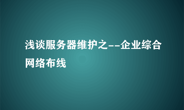 浅谈服务器维护之--企业综合网络布线