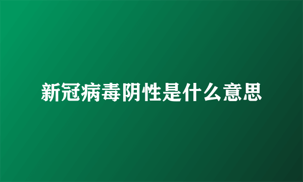 新冠病毒阴性是什么意思