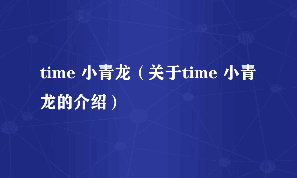 time 小青龙（关于time 小青龙的介绍）