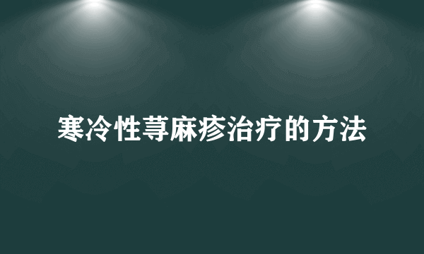 寒冷性荨麻疹治疗的方法