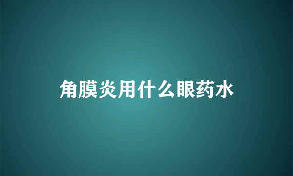 角膜炎用什么眼药水