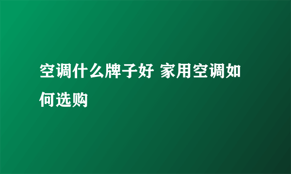 空调什么牌子好 家用空调如何选购