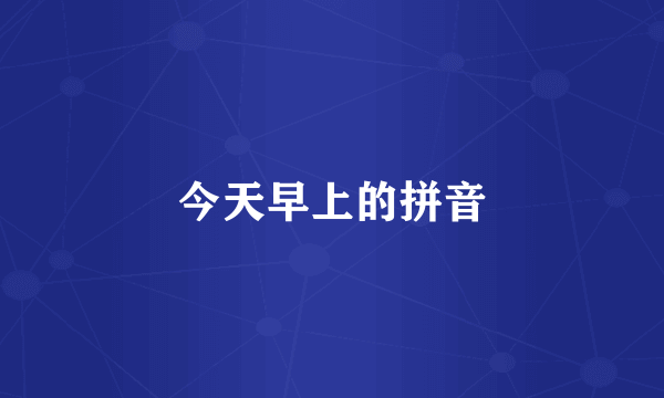 今天早上的拼音