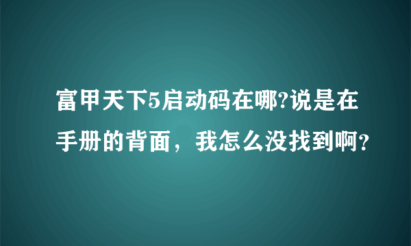 富甲天下5启动码在哪?说是在手册的背面，我怎么没找到啊？