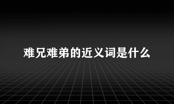 难兄难弟的近义词是什么