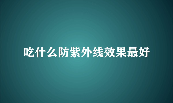 吃什么防紫外线效果最好