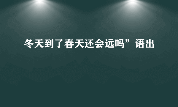 冬天到了春天还会远吗”语出