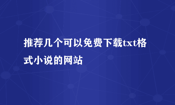 推荐几个可以免费下载txt格式小说的网站
