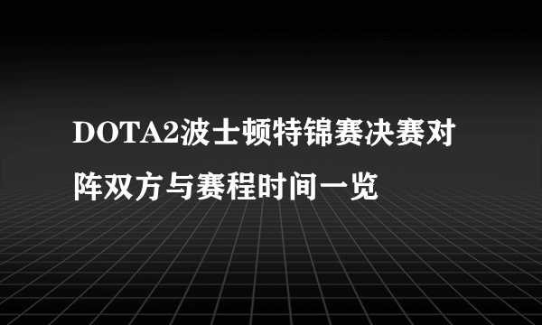 DOTA2波士顿特锦赛决赛对阵双方与赛程时间一览