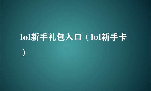 lol新手礼包入口（lol新手卡）
